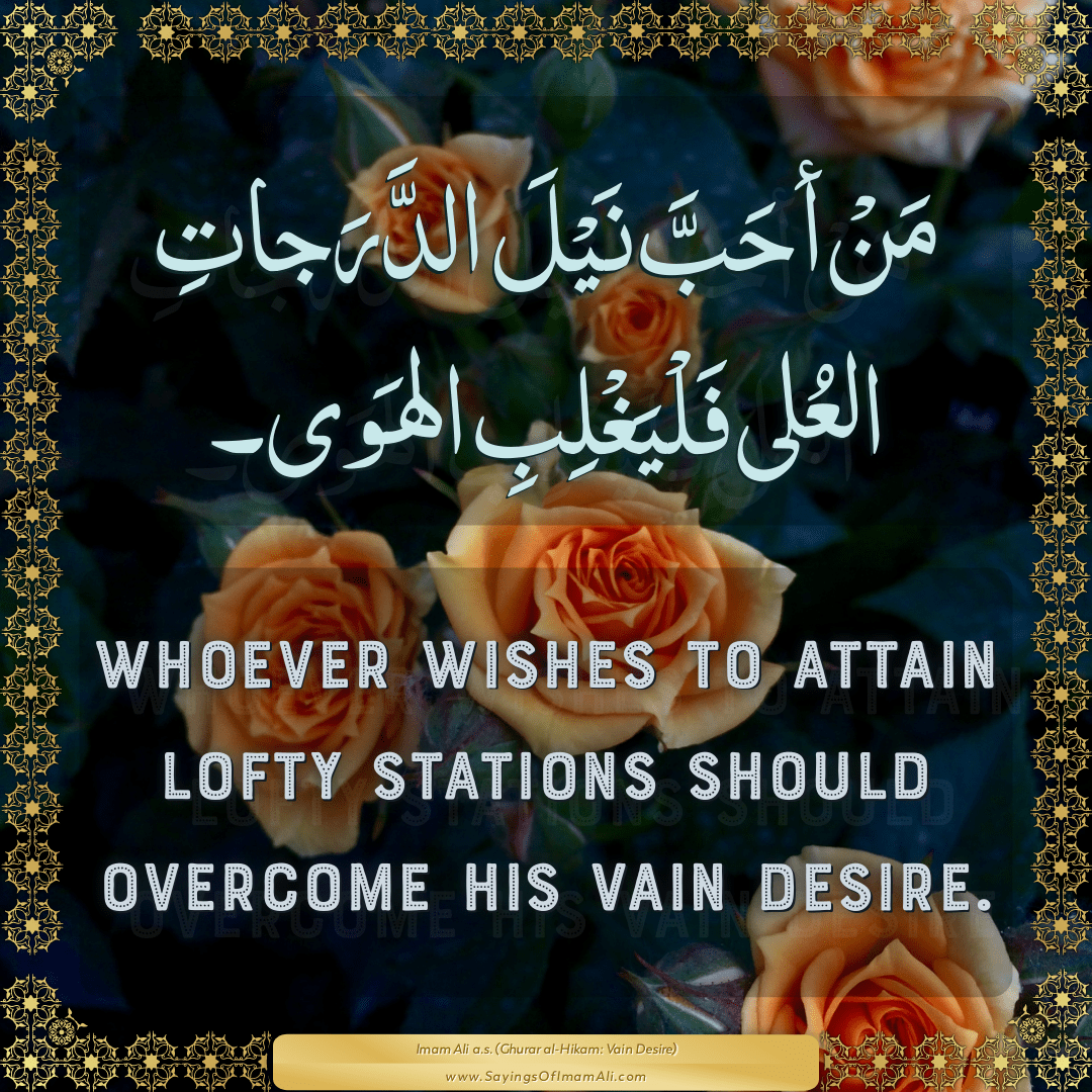 Whoever wishes to attain lofty stations should overcome his vain desire.